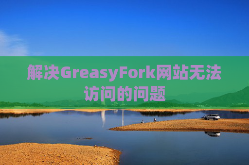 解决GreasyFork网站无法访问的问题