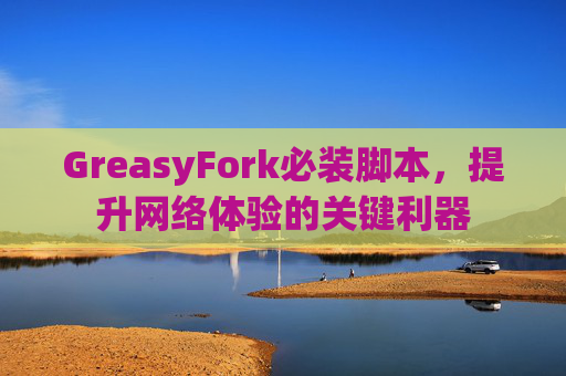 GreasyFork必装脚本，提升网络体验的关键利器