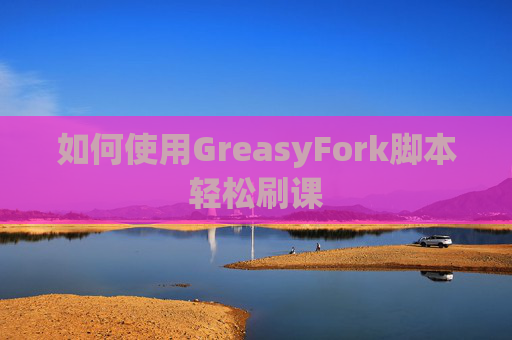 如何使用GreasyFork脚本轻松刷课