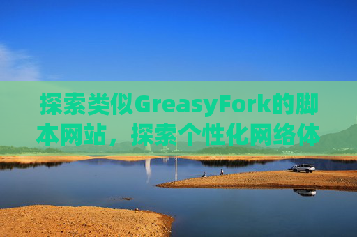 探索类似GreasyFork的脚本网站，探索个性化网络体验的更多可能性