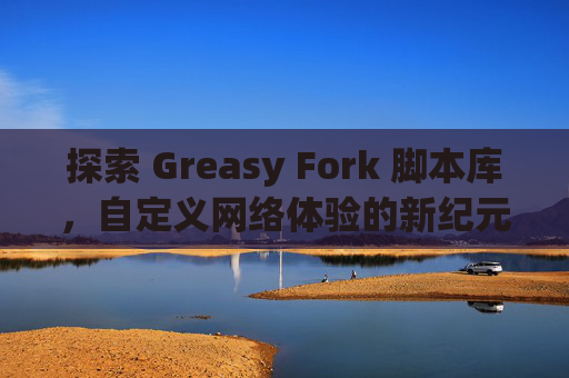 探索 Greasy Fork 脚本库，自定义网络体验的新纪元